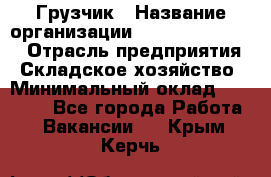 Грузчик › Название организации ­ Fusion Service › Отрасль предприятия ­ Складское хозяйство › Минимальный оклад ­ 17 600 - Все города Работа » Вакансии   . Крым,Керчь